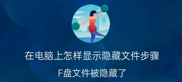 在电脑上怎样显示隐藏文件步骤 F盘文件被隐藏了，怎么样才能显示？